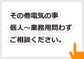 その他電気の事・個人～業務用問わずご相談ください。